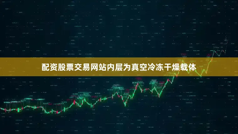 配资股票交易网站内层为真空冷冻干燥载体