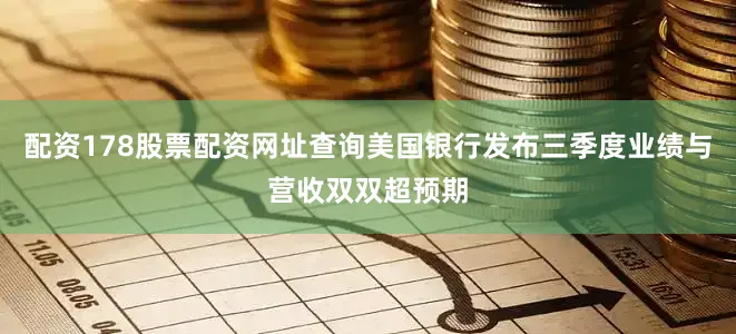 配资178股票配资网址查询美国银行发布三季度业绩与营收双双超预期