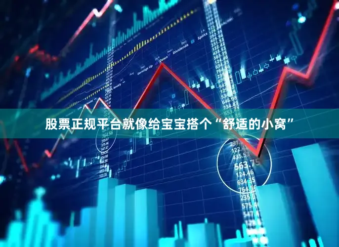 股票正规平台就像给宝宝搭个“舒适的小窝”