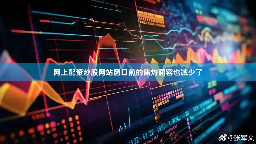 网上配资炒股网站窗口前的焦灼面容也减少了