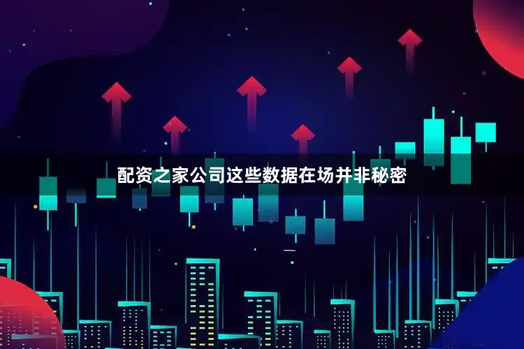 配资之家公司这些数据在场并非秘密